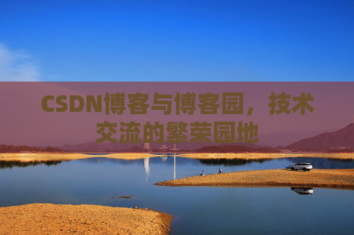 CSDN博客与博客园,技术交流的繁荣园地